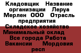 Кладовщик › Название организации ­ Леруа Мерлен, ООО › Отрасль предприятия ­ Складское хозяйство › Минимальный оклад ­ 1 - Все города Работа » Вакансии   . Мордовия респ.